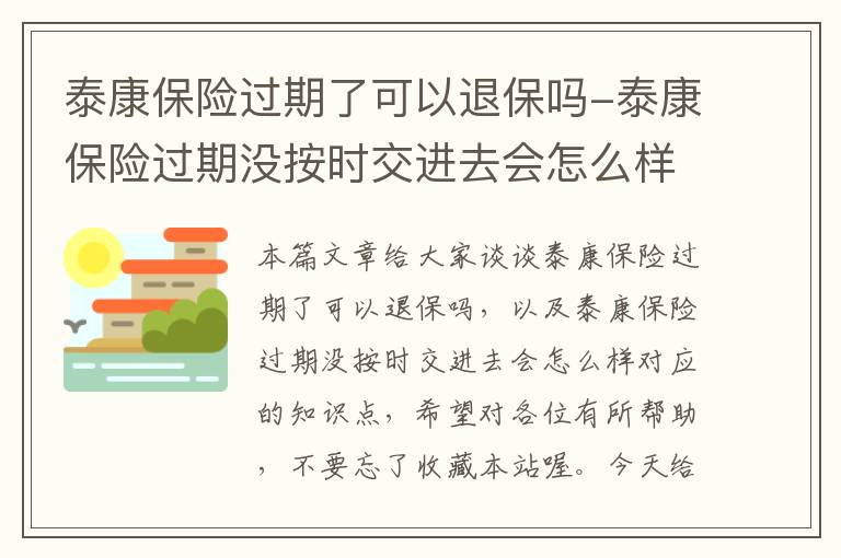 泰康保险过期了可以退保吗-泰康保险过期没按时交进去会怎么样