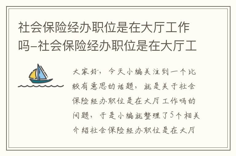 社会保险经办职位是在大厅工作吗-社会保险经办职位是在大厅工作吗知乎