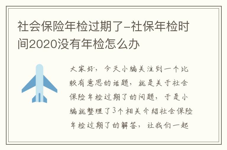 社会保险年检过期了-社保年检时间2020没有年检怎么办