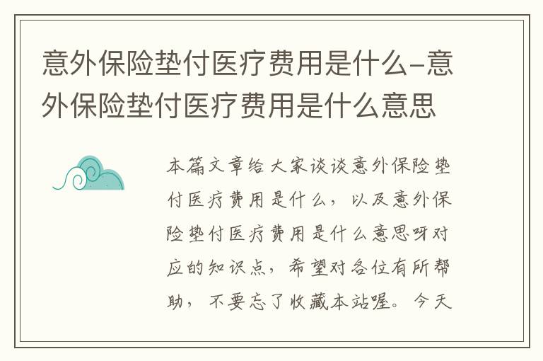 意外保险垫付医疗费用是什么-意外保险垫付医疗费用是什么意思呀