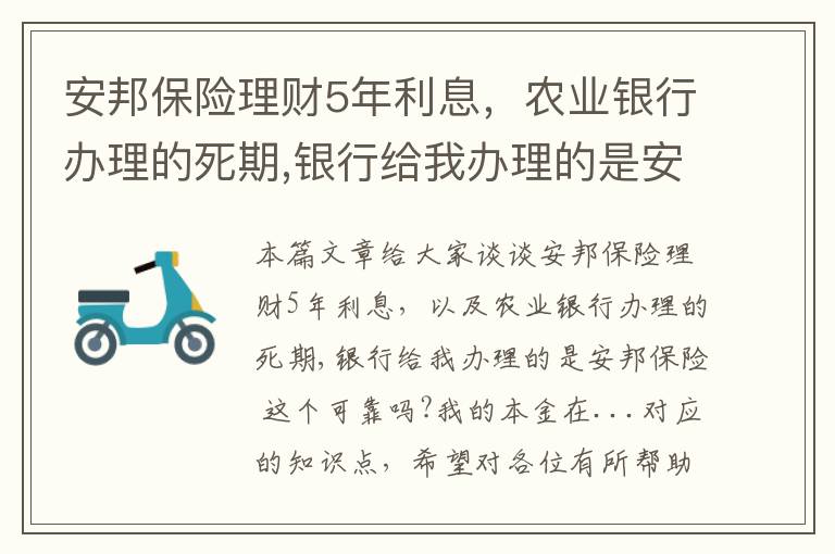 安邦保险理财5年利息，农业银行办理的死期,银行给我办理的是安邦保险 这个可靠吗?我的本金在...