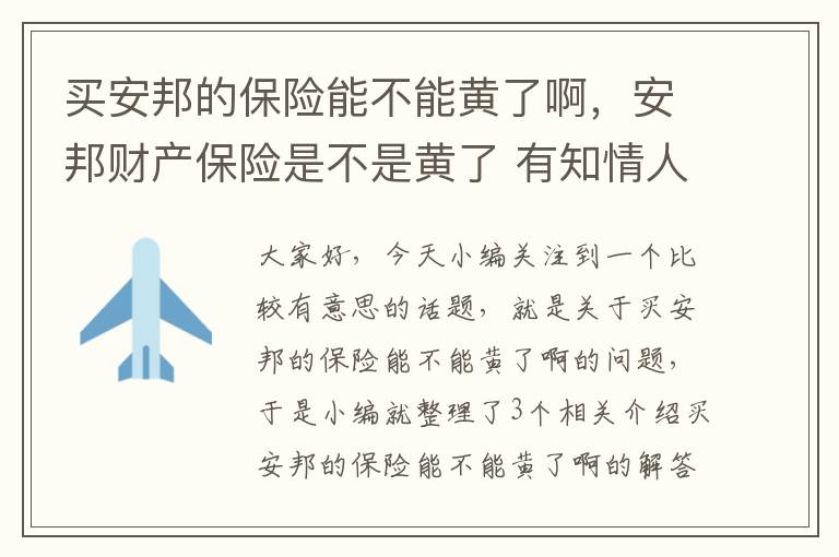 买安邦的保险能不能黄了啊，安邦财产保险是不是黄了 有知情人士吗?