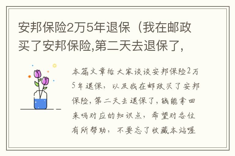 安邦保险2万5年退保（我在邮政买了安邦保险,第二天去退保了,钱能拿回来吗）