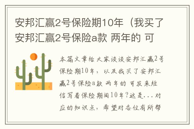 安邦汇赢2号保险期10年（我买了安邦汇赢2号保险a款 两年的 可发来短信写着保险期间10年?这是...）