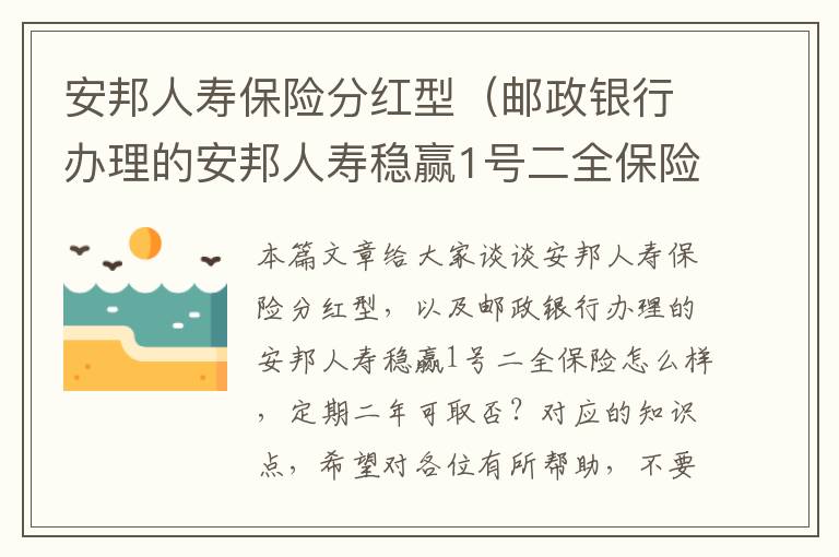 安邦人寿保险分红型（邮政银行办理的安邦人寿稳赢1号二全保险怎么样，定期二年可取否？）