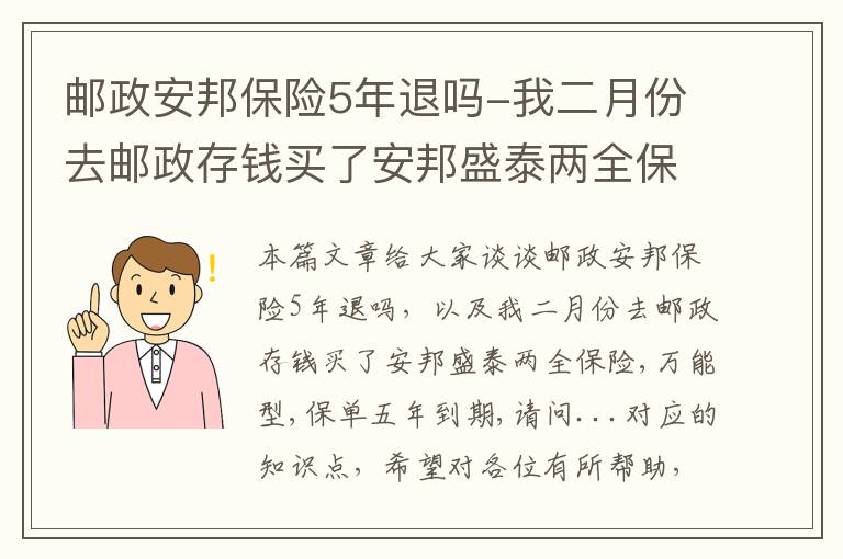 邮政安邦保险5年退吗-我二月份去邮政存钱买了安邦盛泰两全保险,万能型,保单五年到期,请问...