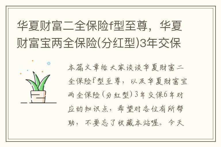 华夏财富二全保险f型至尊，华夏财富宝两全保险(分红型)3年交保6年