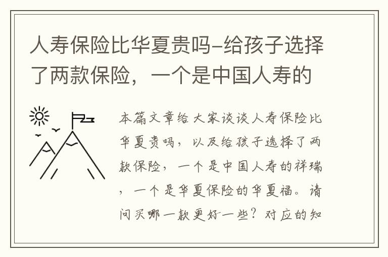 人寿保险比华夏贵吗-给孩子选择了两款保险，一个是中国人寿的祥瑞，一个是华夏保险的华夏福。请问买哪一款更好一些？