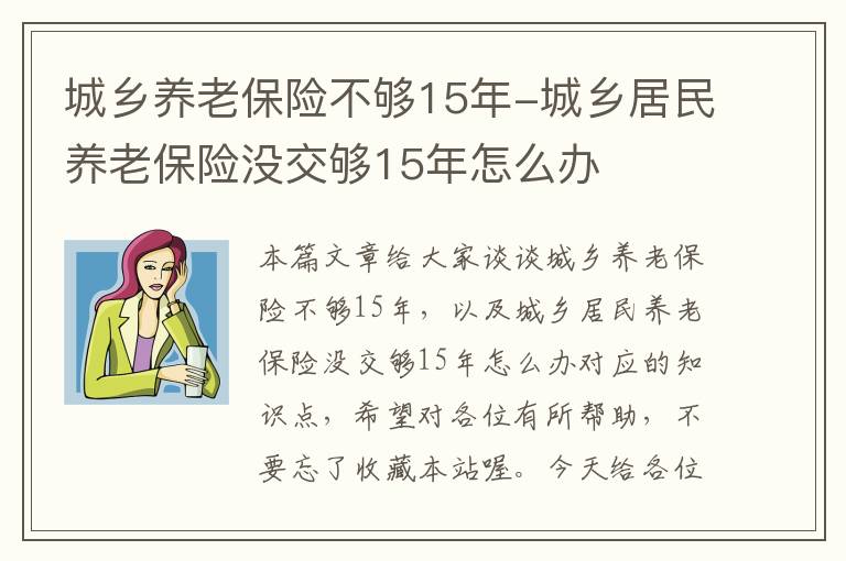 城乡养老保险不够15年-城乡居民养老保险没交够15年怎么办