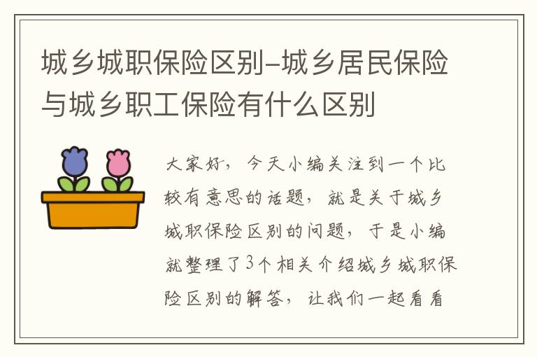 城乡城职保险区别-城乡居民保险与城乡职工保险有什么区别