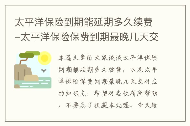 太平洋保险到期能延期多久续费-太平洋保险保费到期最晚几天交