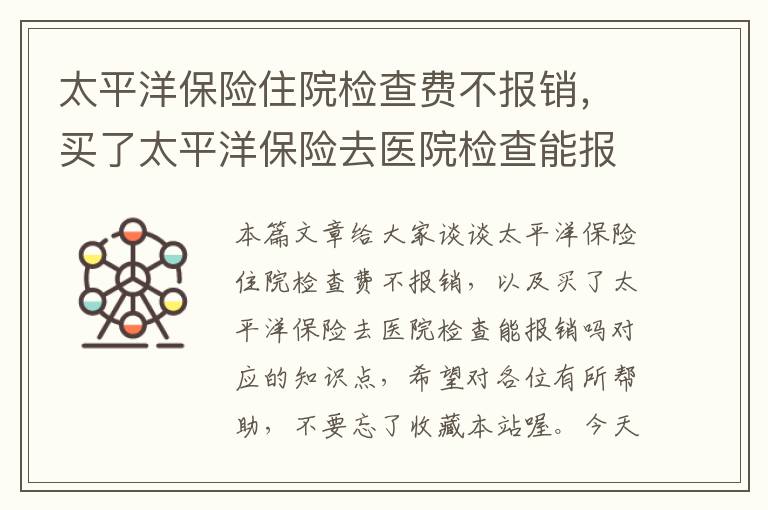 太平洋保险住院检查费不报销，买了太平洋保险去医院检查能报销吗