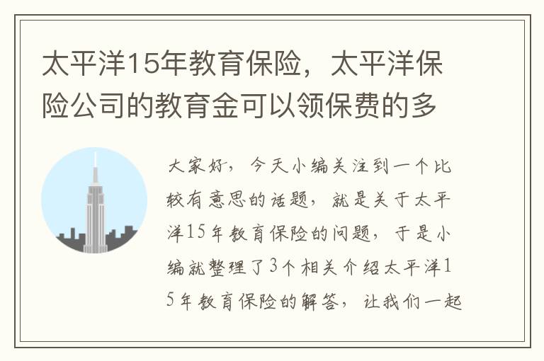 太平洋15年教育保险，太平洋保险公司的教育金可以领保费的多少