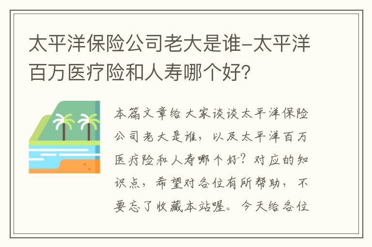 太平洋保险公司老大是谁-太平洋百万医疗险和人寿哪个好？