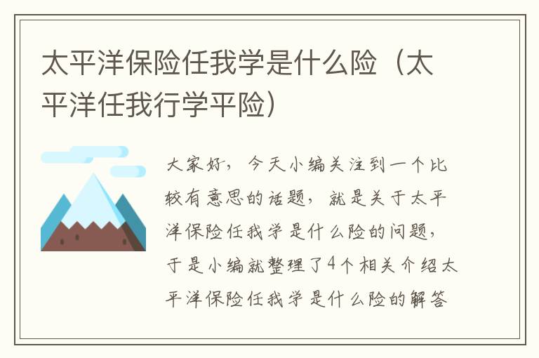 太平洋保险任我学是什么险（太平洋任我行学平险）