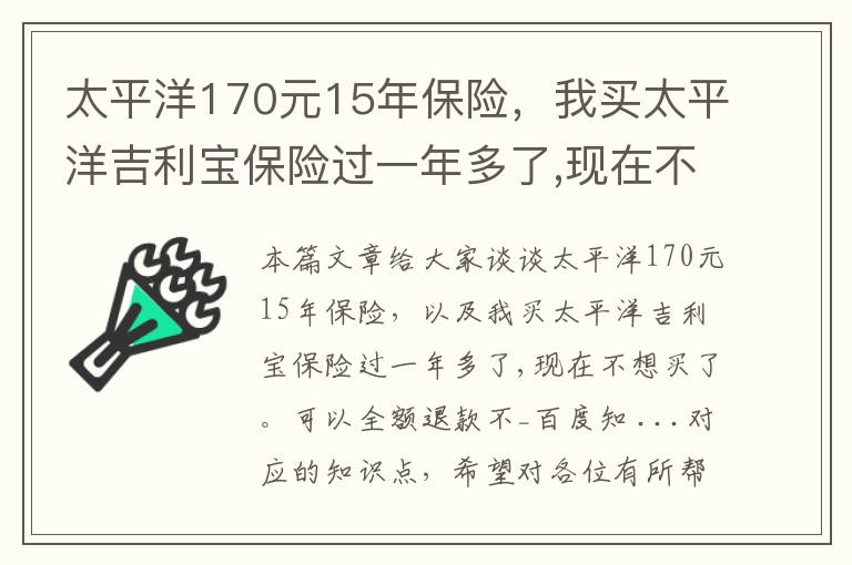 太平洋170元15年保险，我买太平洋吉利宝保险过一年多了,现在不想买了。可以全额退款不_百度知 ...