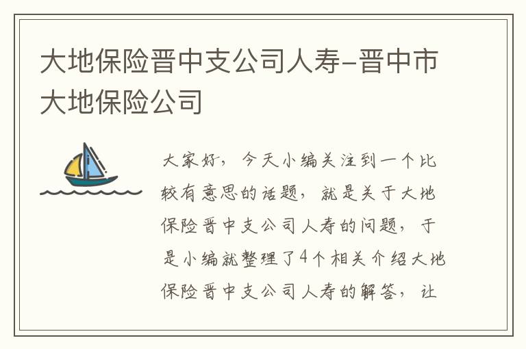 大地保险晋中支公司人寿-晋中市大地保险公司