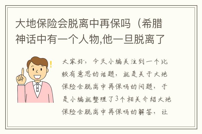 大地保险会脱离中再保吗（希腊神话中有一个人物,他一旦脱离了大地之母该亚就会失去力量.他最后被对手举到空中扼死.此人是?诸位帮帮忙？）