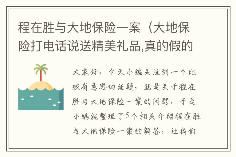 程在胜与大地保险一案（大地保险打电话说送精美礼品,真的假的呢,地址要去了,没有收取任何_百度...）