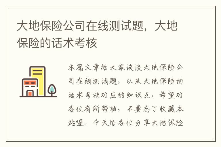 大地保险公司在线测试题，大地保险的话术考核