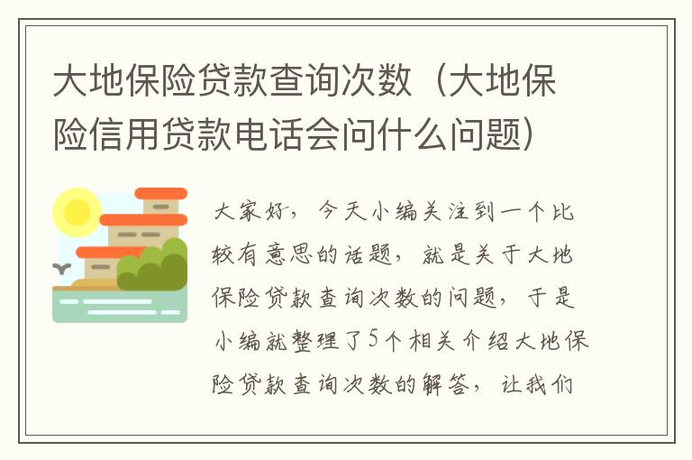 大地保险贷款查询次数（大地保险信用贷款电话会问什么问题）