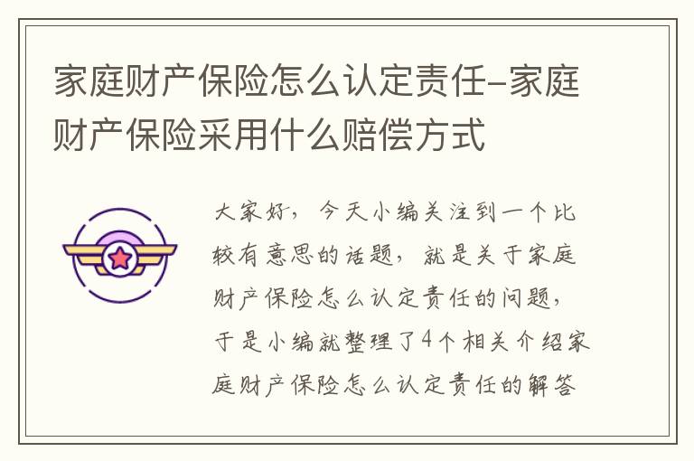 家庭财产保险怎么认定责任-家庭财产保险采用什么赔偿方式