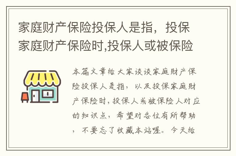 家庭财产保险投保人是指，投保家庭财产保险时,投保人或被保险人