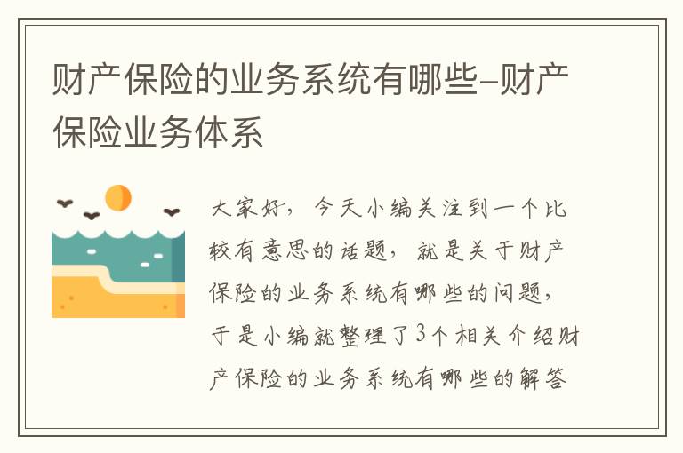 财产保险的业务系统有哪些-财产保险业务体系