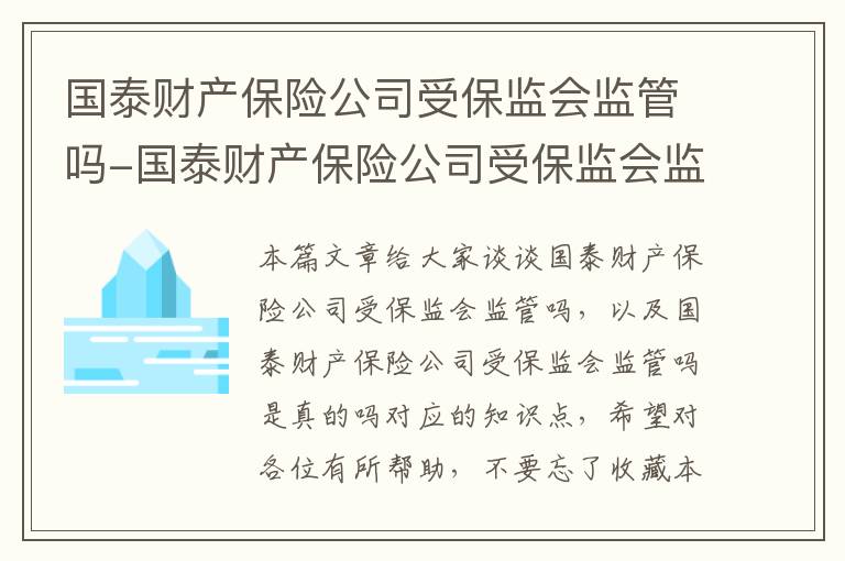 国泰财产保险公司受保监会监管吗-国泰财产保险公司受保监会监管吗是真的吗