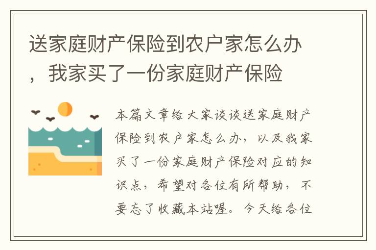 送家庭财产保险到农户家怎么办，我家买了一份家庭财产保险