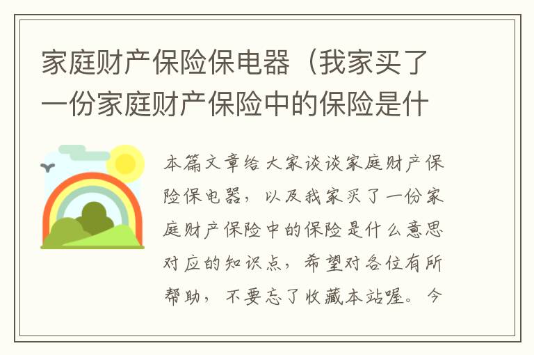 家庭财产保险保电器（我家买了一份家庭财产保险中的保险是什么意思）