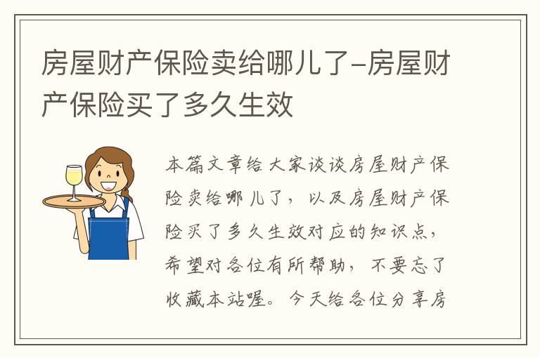 房屋财产保险卖给哪儿了-房屋财产保险买了多久生效