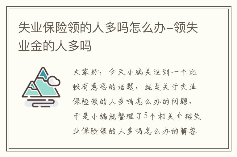 失业保险领的人多吗怎么办-领失业金的人多吗