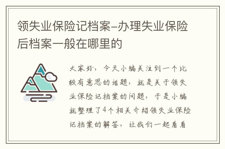 领失业保险记档案-办理失业保险后档案一般在哪里的