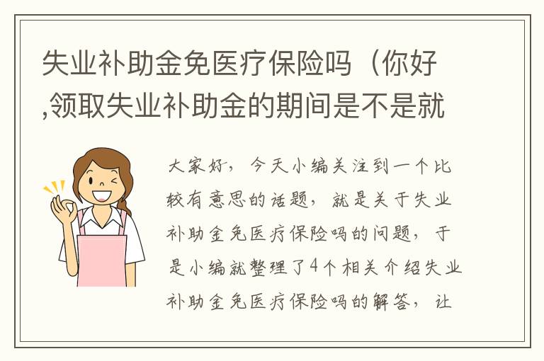 失业补助金免医疗保险吗（你好,领取失业补助金的期间是不是就不用缴纳医保了?）