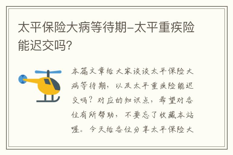 太平保险大病等待期-太平重疾险能迟交吗？