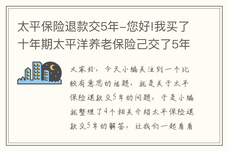 太平保险退款交5年-您好!我买了十年期太平洋养老保险己交了5年每年交13500元如退保可以...