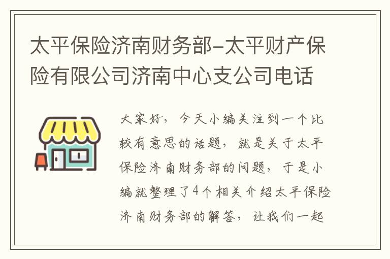 太平保险济南财务部-太平财产保险有限公司济南中心支公司电话