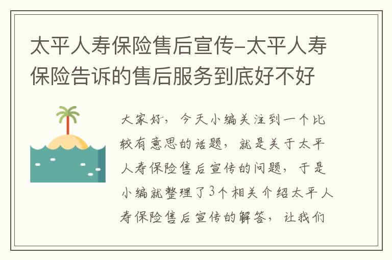 太平人寿保险售后宣传-太平人寿保险告诉的售后服务到底好不好?理赔难不难?一般多..._百度知...