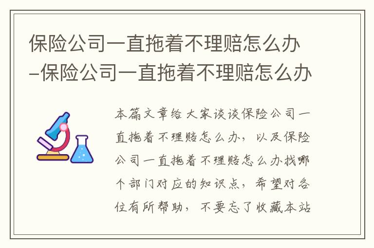 保险公司一直拖着不理赔怎么办-保险公司一直拖着不理赔怎么办找哪个部门