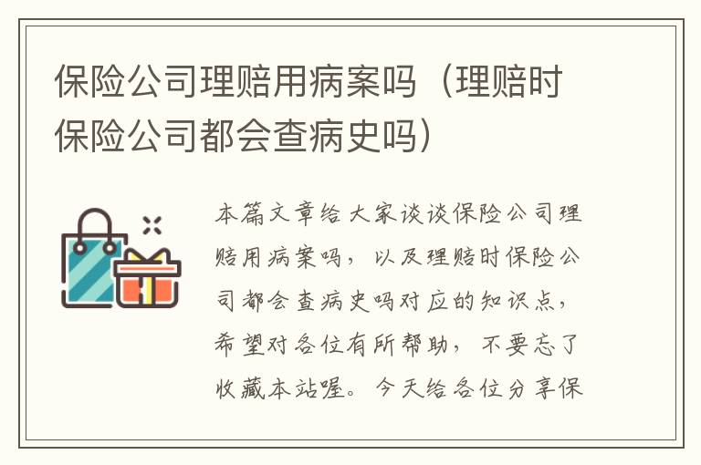 保险公司理赔用病案吗（理赔时保险公司都会查病史吗）