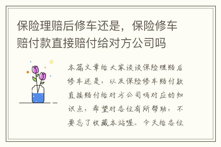 保险理赔后修车还是，保险修车赔付款直接赔付给对方公司吗