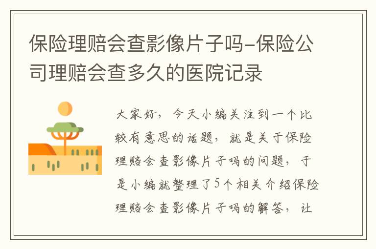 保险理赔会查影像片子吗-保险公司理赔会查多久的医院记录