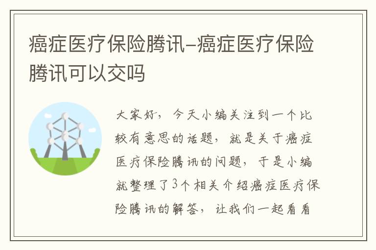 癌症医疗保险腾讯-癌症医疗保险腾讯可以交吗