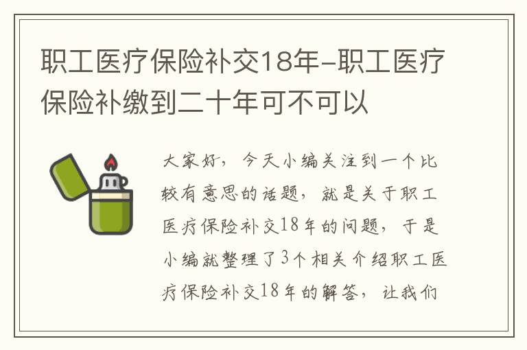 职工医疗保险补交18年-职工医疗保险补缴到二十年可不可以