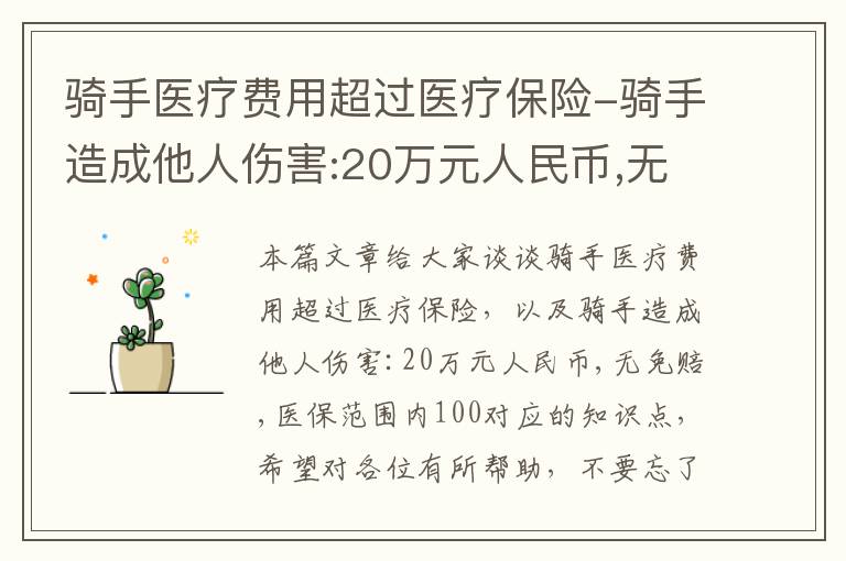 骑手医疗费用超过医疗保险-骑手造成他人伤害:20万元人民币,无免赔,医保范围内100