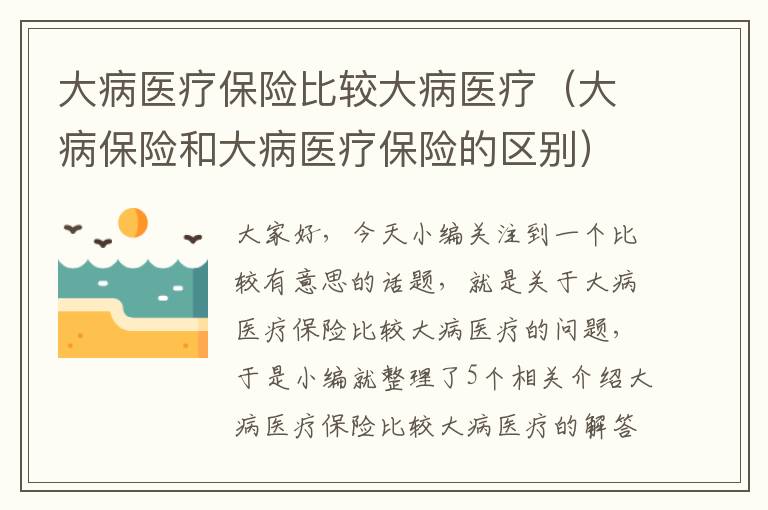 大病医疗保险比较大病医疗（大病保险和大病医疗保险的区别）