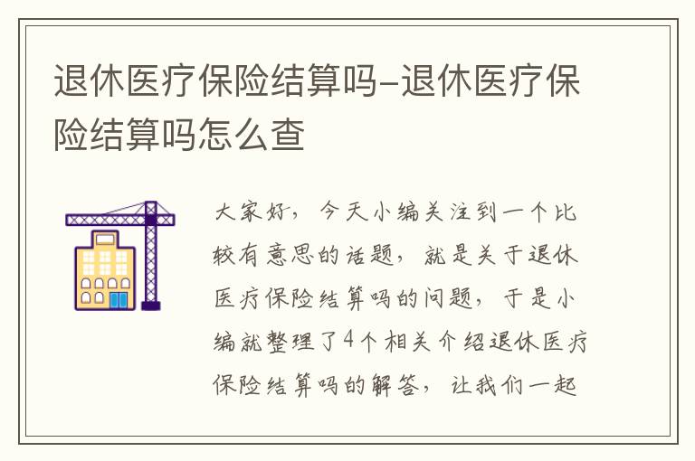 退休医疗保险结算吗-退休医疗保险结算吗怎么查