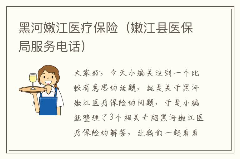 黑河嫩江医疗保险（嫩江县医保局服务电话）