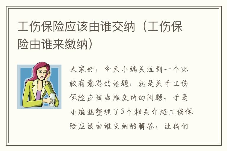 工伤保险应该由谁交纳（工伤保险由谁来缴纳）